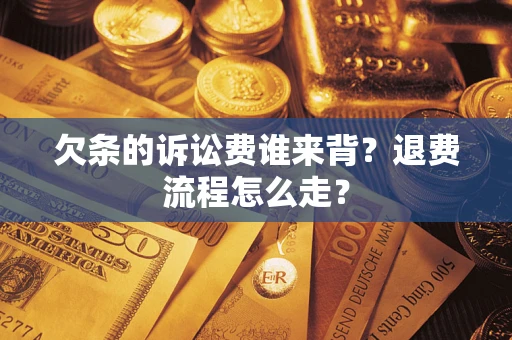 北京欠条的诉讼费谁来背？退费流程怎么走？