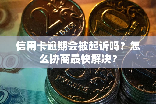 北京信用卡逾期会被起诉吗？怎么协商最快解决？