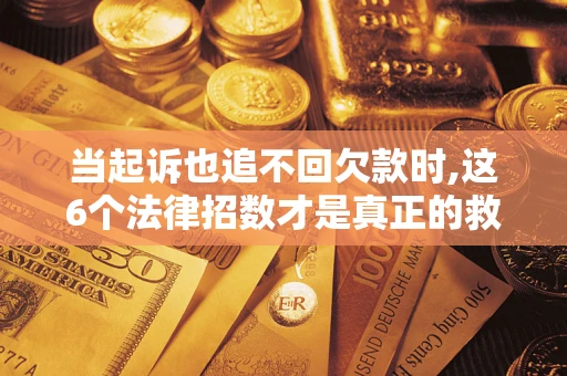 北京当起诉也追不回欠款时,这6个法律招数才是真正的救命稻草