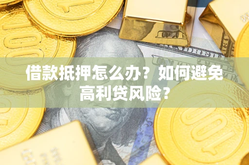 北京借款抵押怎么办？如何避免高利贷风险？