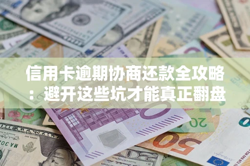 北京信用卡逾期协商还款全攻略：避开这些坑才能真正翻盘